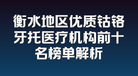 衡水地区优质钴铬牙托医疗机构前十名榜单解析