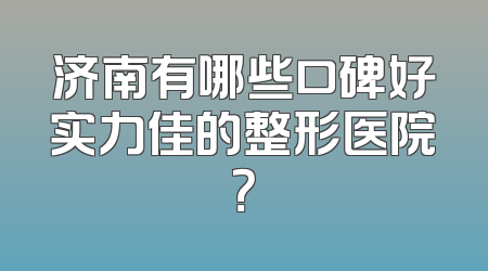 济南有哪些口碑好实力佳的整形医院？