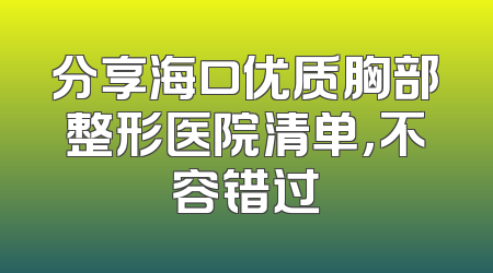 分享海口优质胸部整形医院清单，不容错过