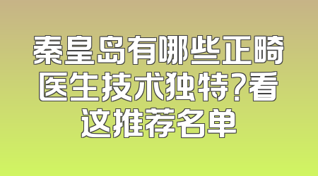 秦皇岛有哪些正畸医生技术独特？看这推荐名单