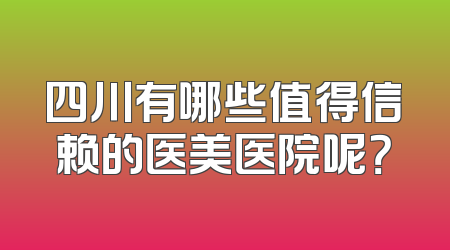 四川有哪些值得信赖的医美医院呢？