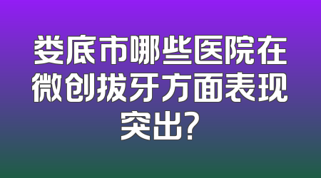 娄底市哪些医院在微创拔牙方面表现突出？