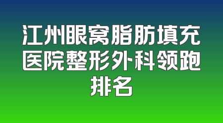 江州眼窝脂肪填充医院整形外科领跑排名