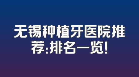无锡种植牙医院推荐：排名一览！