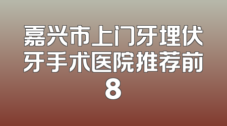 嘉兴市上门牙埋伏牙手术医院推荐前8