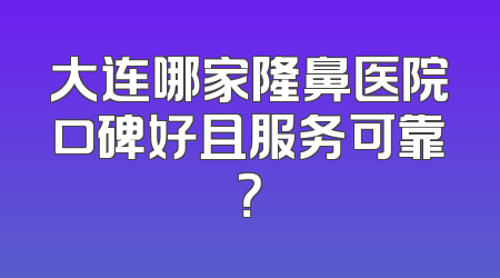 大连哪家隆鼻医院口碑好且服务可靠？
