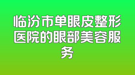 临汾市单眼皮整形医院的眼部美容服务