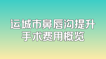 运城市鼻唇沟提升手术费用概览