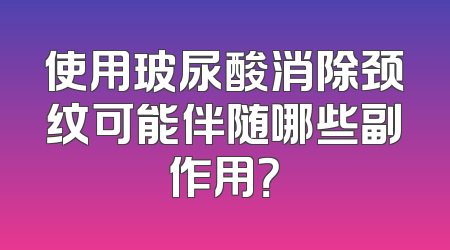 使用玻尿酸消除颈纹可能伴随哪些副作用？