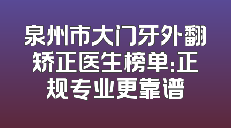 泉州市大门牙外翻矫正医生榜单：正规专业更靠谱