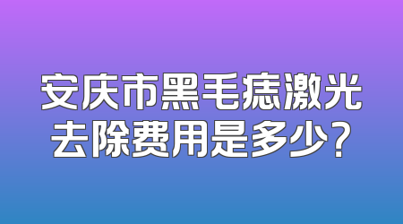安庆市黑毛痣激光去除费用是多少？