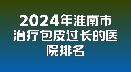 2024年淮南市治疗包皮过长的医院排名