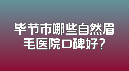 毕节市哪些自然眉毛医院口碑好？