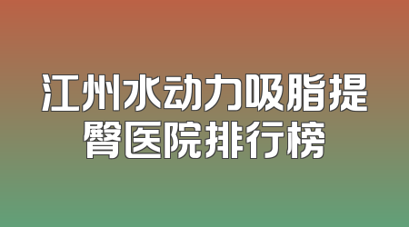 江州水动力吸脂提臀医院排行榜