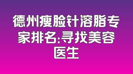 德州瘦脸针溶脂专家排名：寻找美容医生