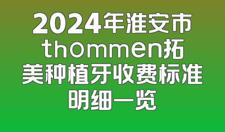 2024年淮安市thommen拓美种植牙收费标准明细一览