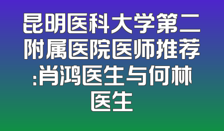 昆明医科大学第二附属医院医师推荐：肖鸿医生与何林医生