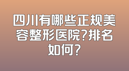 四川有哪些正规美容整形医院？排名如何？