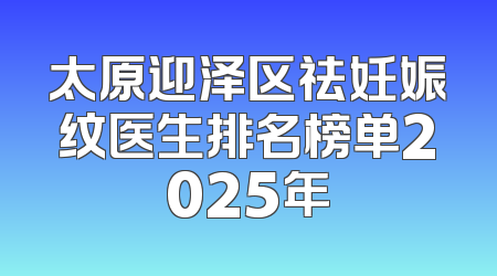 太原迎泽区祛妊娠纹医生排名榜单2025年