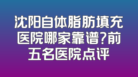沈阳自体脂肪填充医院哪家靠谱？前五名医院点评