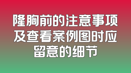 隆胸前的注意事项及查看案例图时应留意的细节