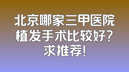 北京哪家三甲医院植发手术比较好？求推荐！