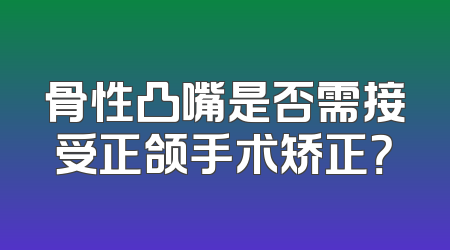 骨性凸嘴是否需接受正颌手术矫正？