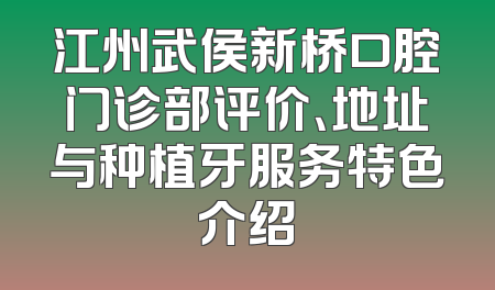 江州武侯新桥口腔门诊部评价、地址与种植牙服务特色介绍