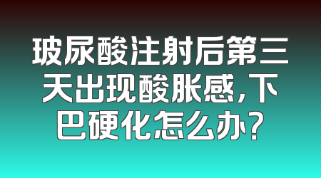 玻尿酸注射后第三天出现酸胀感，下巴硬化怎么办？