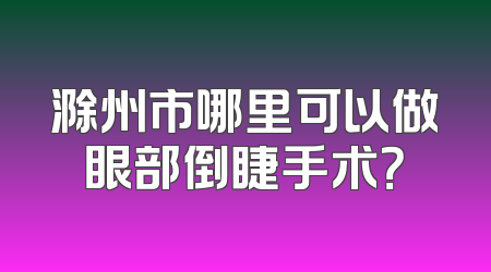 滁州市哪里可以做眼部倒睫手术？
