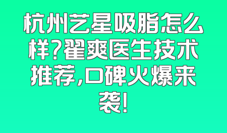 杭州艺星吸脂怎么样？翟爽医生技术推荐，口碑火爆来袭！