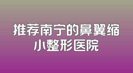 推荐南宁的鼻翼缩小整形医院
