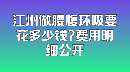 江州做腰腹环吸要花多少钱？费用明细公开