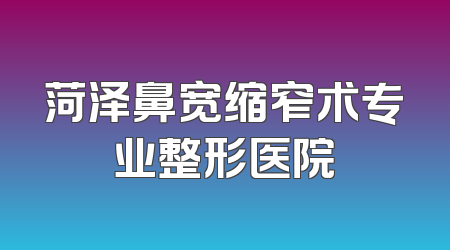 菏泽鼻宽缩窄术专业整形医院