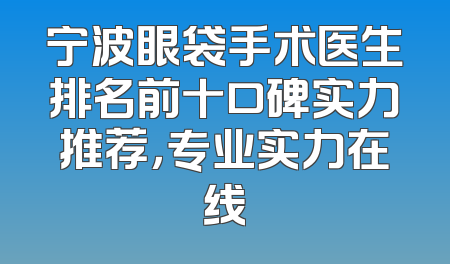 宁波眼袋手术医生排名前十口碑实力推荐，专业实力在线