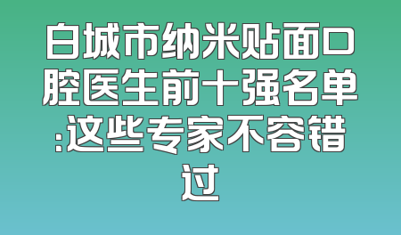 白城市纳米贴面口腔医生前十强名单：这些专家不容错过