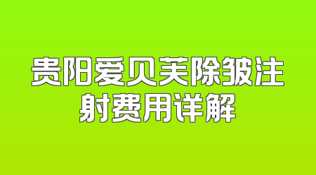 贵阳爱贝芙除皱注射费用详解