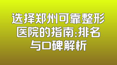 选择郑州可靠整形医院的指南：排名与口碑解析