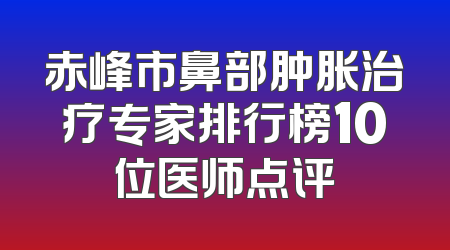 赤峰市鼻部肿胀治疗专家排行榜10位医师点评