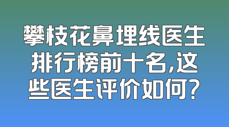 攀枝花鼻埋线医生排行榜前十名，这些医生评价如何？