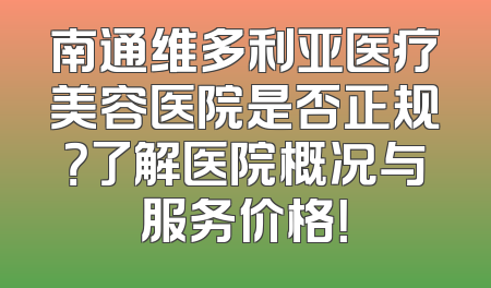 南通维多利亚医疗美容医院是否正规？了解医院概况与服务价格！