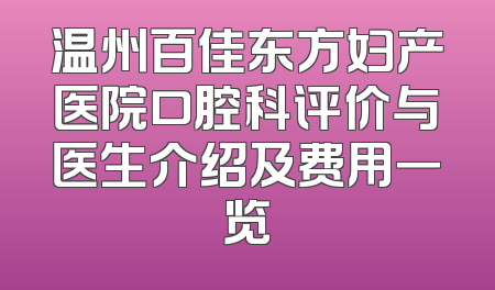 温州百佳东方妇产医院口腔科评价与医生介绍及费用一览