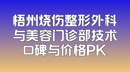 梧州烧伤整形外科与美容门诊部技术口碑与价格PK