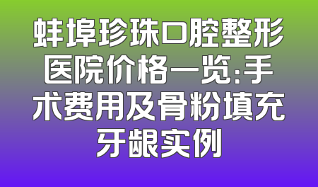 蚌埠珍珠口腔整形医院价格一览：手术费用及骨粉填充牙龈实例