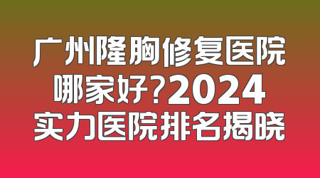 广州隆胸修复医院哪家好？2024实力医院排名揭晓