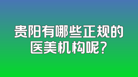 贵阳有哪些正规的医美机构呢？