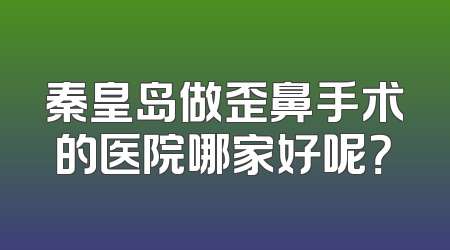 秦皇岛做歪鼻手术的医院哪家好呢？
