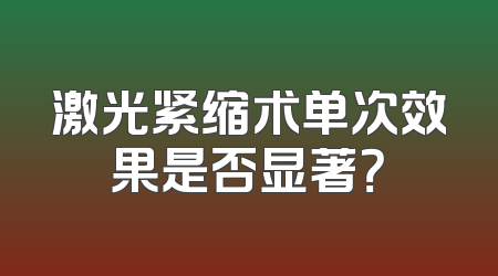 激光紧缩术单次效果是否显著？