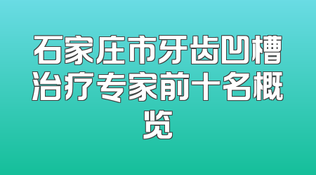 石家庄市牙齿凹槽治疗专家前十名概览