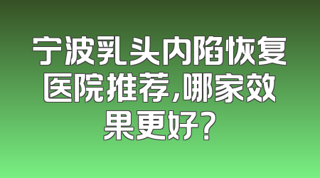 宁波乳头内陷恢复医院推荐，哪家效果更好？